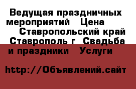 Ведущая праздничных мероприятий › Цена ­ 1 500 - Ставропольский край, Ставрополь г. Свадьба и праздники » Услуги   
